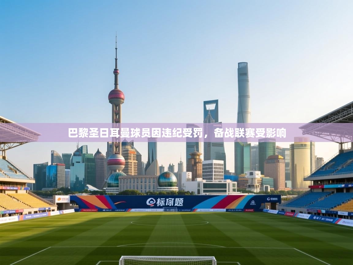 巴黎圣日耳曼球员因违纪受罚，备战联赛受影响  第2张