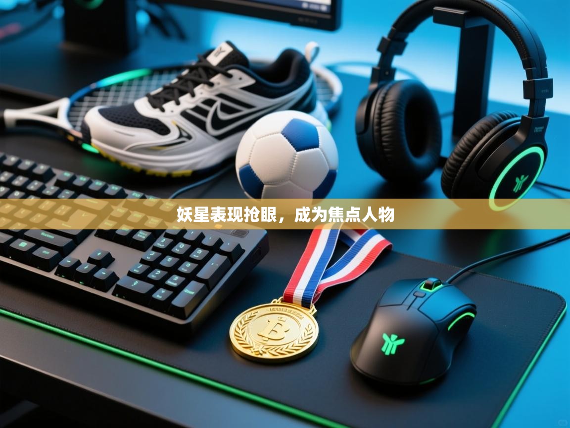 妖星表现抢眼，成为焦点人物  第1张