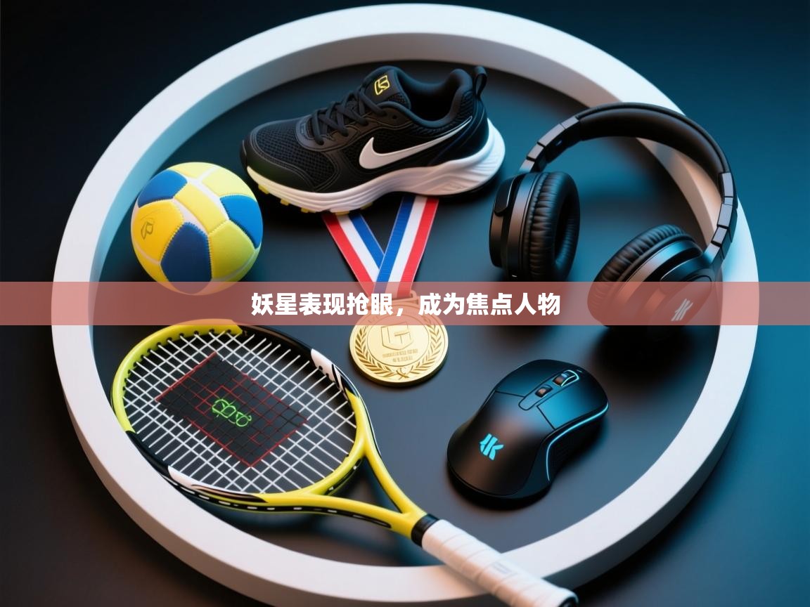 妖星表现抢眼，成为焦点人物  第2张