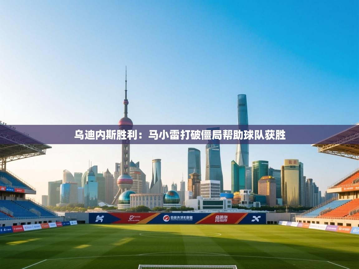 乌迪内斯胜利：马小雷打破僵局帮助球队获胜  第1张