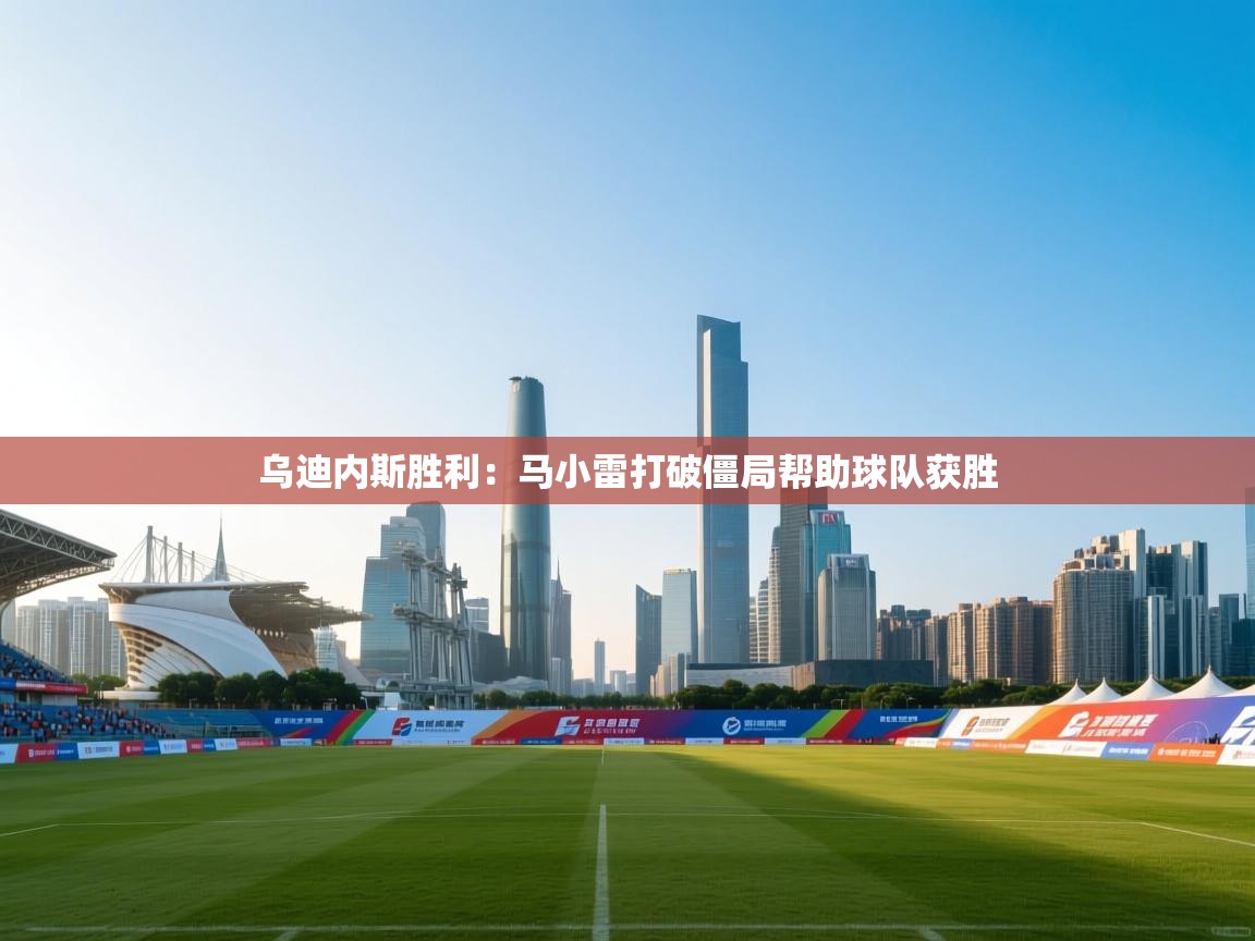 乌迪内斯胜利：马小雷打破僵局帮助球队获胜  第2张