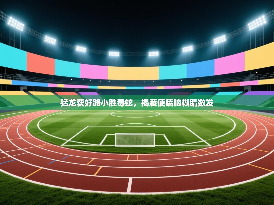 猛龙获好路小胜毒蛇,揭藏便喷脑糊睛数发 第1张