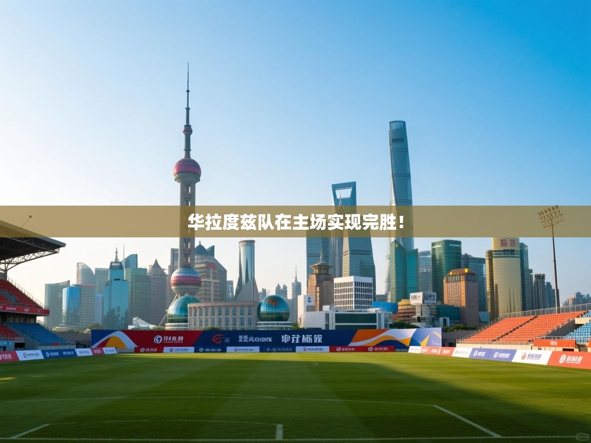 华拉度兹队在主场实现完胜！  第1张