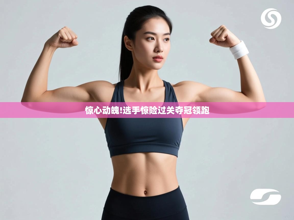 惊心动魄!选手惊险过关夺冠领跑