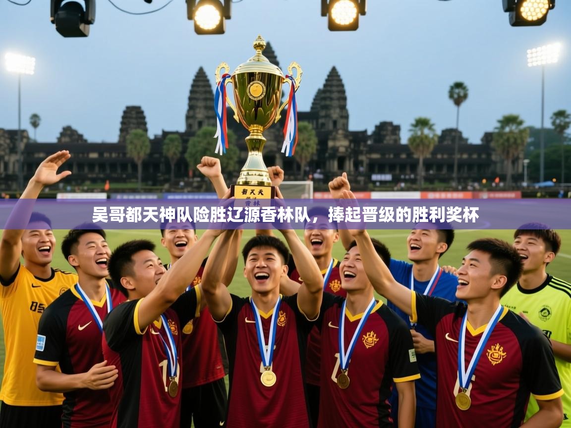 吴哥都天神队险胜辽源香林队，捧起晋级的胜利奖杯