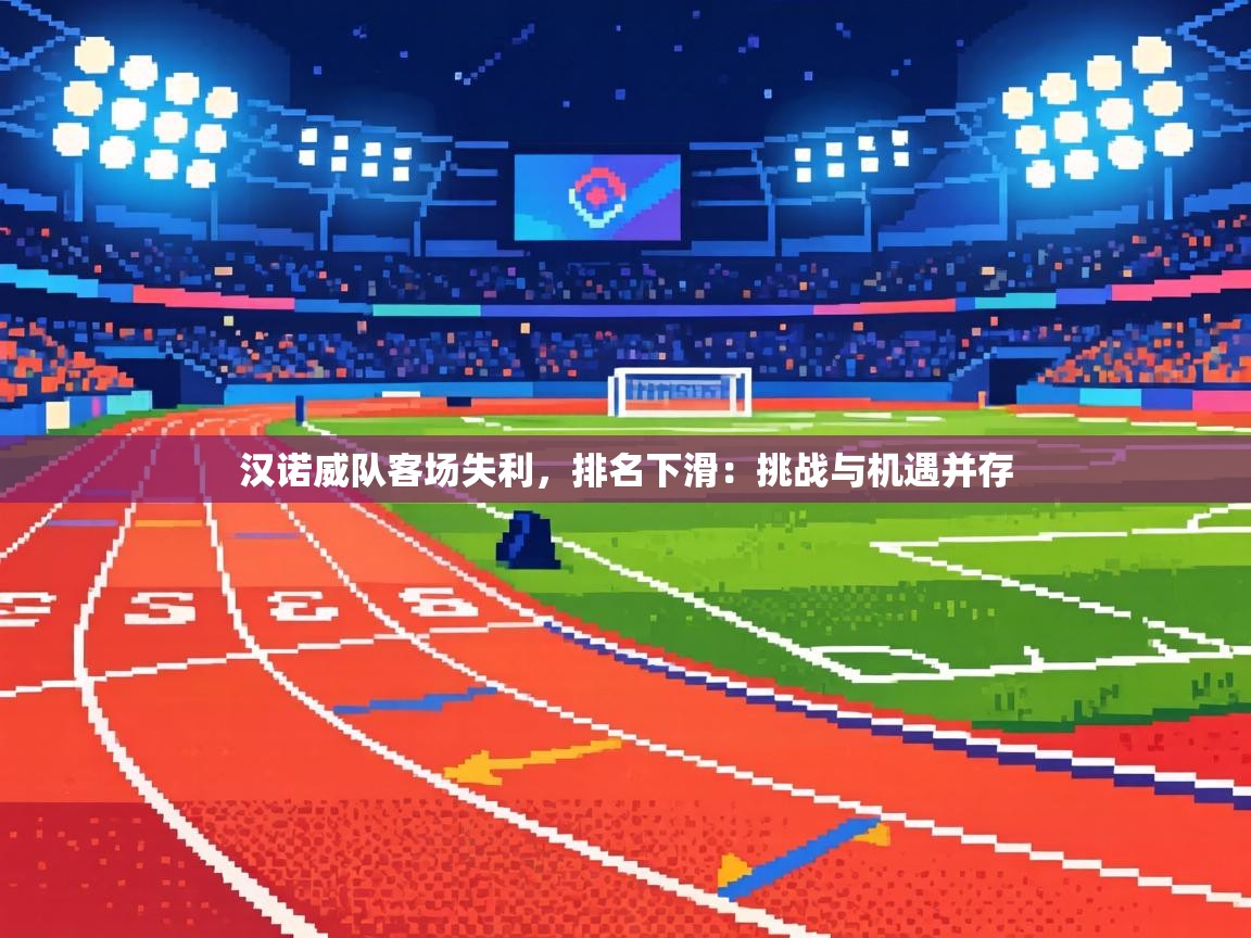 汉诺威队客场失利，排名下滑：挑战与机遇并存  第1张