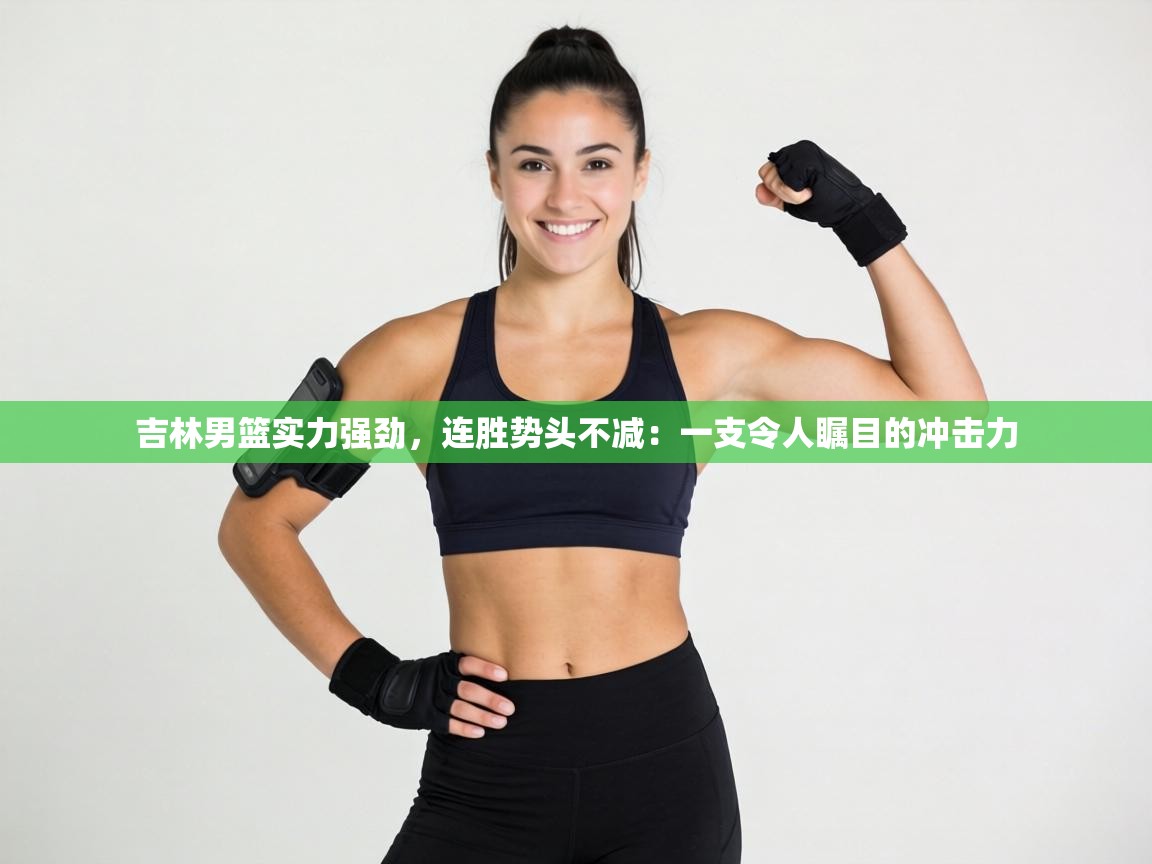 吉林男篮实力强劲，连胜势头不减：一支令人瞩目的冲击力  第1张